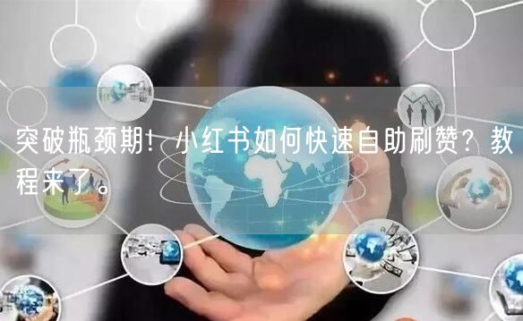 突破瓶颈期！小红书如何快速自助刷赞？教程来了。