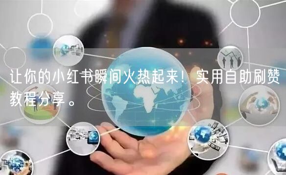 让你的小红书瞬间火热起来！实用自助刷赞教程分享。