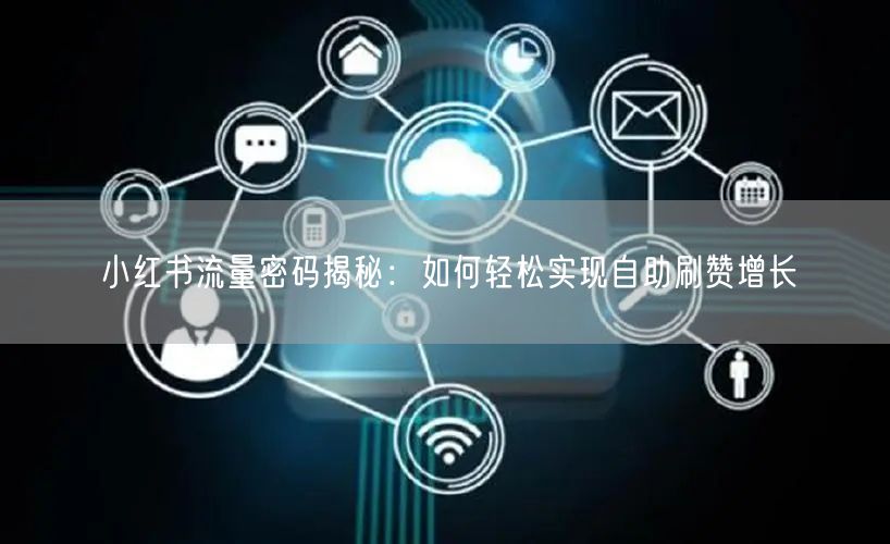 小红书流量密码揭秘：如何轻松实现自助刷赞增长
