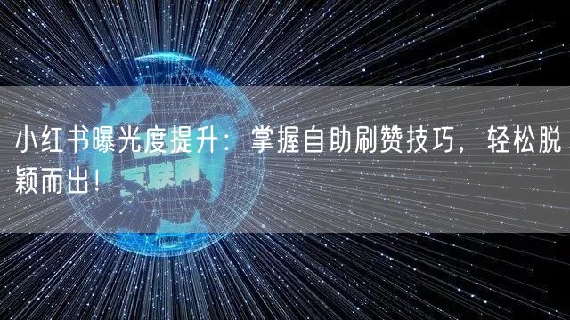 小红书曝光度提升：掌握自助刷赞技巧，轻松脱颖而出！