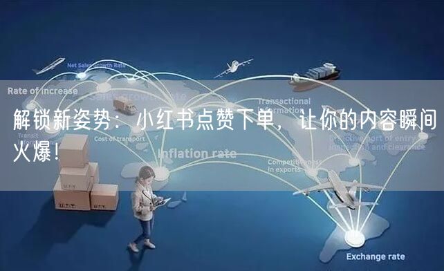 解锁新姿势：小红书点赞下单，让你的内容瞬间火爆！