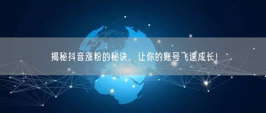 揭秘抖音涨粉的秘诀，让你的账号飞速成长！