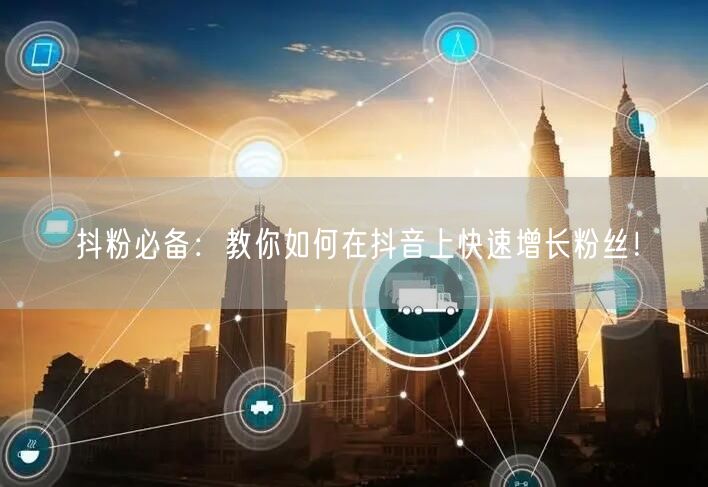 抖粉必备：教你如何在抖音上快速增长粉丝！