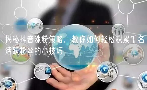 揭秘抖音涨粉策略，教你如何轻松积累千名活跃粉丝的小技巧