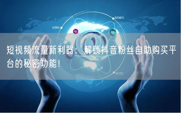 短视频流量新利器：解锁抖音粉丝自助购买平台的秘密功能！