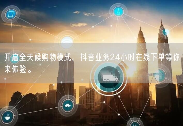 开启全天候购物模式，抖音业务24小时在线下单等你来体验。