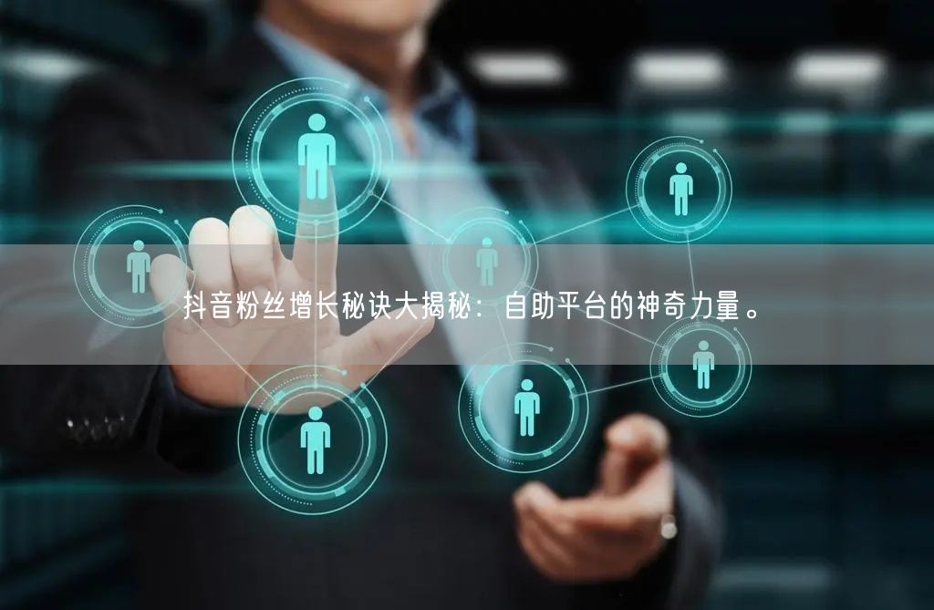 抖音粉丝增长秘诀大揭秘：自助平台的神奇力量。