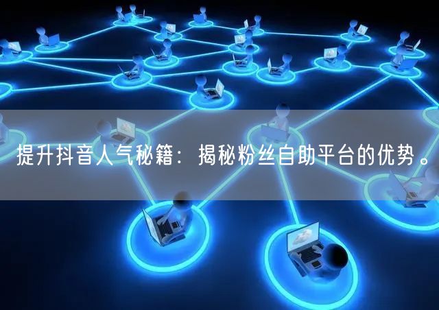 提升抖音人气秘籍：揭秘粉丝自助平台的优势。