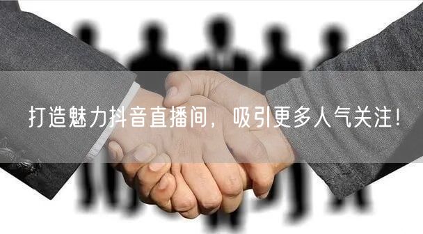 打造魅力抖音直播间，吸引更多人气关注！