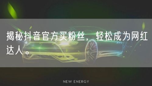 揭秘抖音官方买粉丝，轻松成为网红达人。