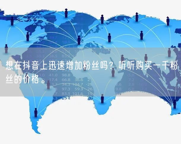 想在抖音上迅速增加粉丝吗？听听购买一千粉丝的价格。