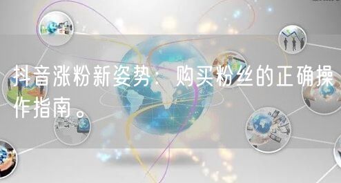 抖音涨粉新姿势：购买粉丝的正确操作指南。