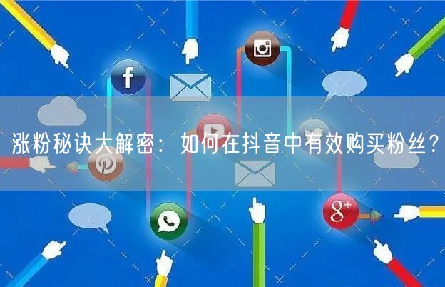 涨粉秘诀大解密：如何在抖音中有效购买粉丝？