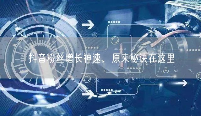 抖音粉丝增长神速，原来秘诀在这里