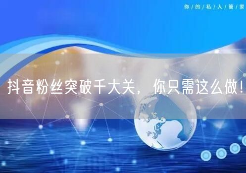 抖音粉丝突破千大关，你只需这么做！
