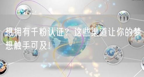 想拥有千粉认证？这些渠道让你的梦想触手可及！