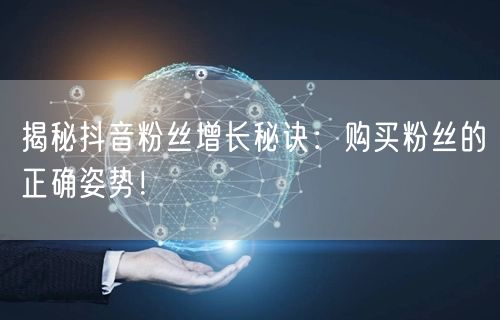 揭秘抖音粉丝增长秘诀：购买粉丝的正确姿势！