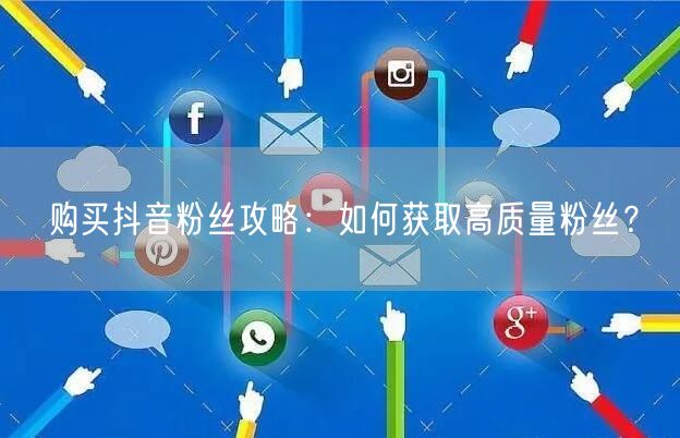 购买抖音粉丝攻略：如何获取高质量粉丝？
