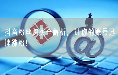 抖音粉丝购买全解析，让你的账号迅速涨粉！