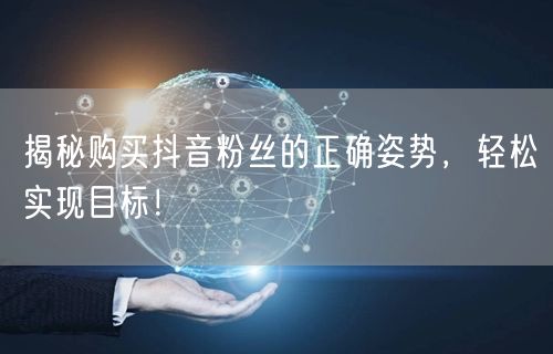 揭秘购买抖音粉丝的正确姿势，轻松实现目标！