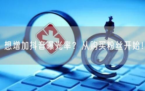 想增加抖音曝光率？从购买粉丝开始！
