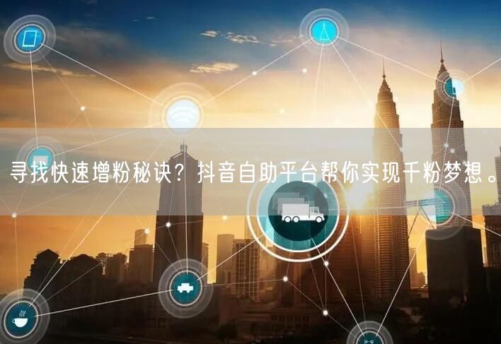 寻找快速增粉秘诀？抖音自助平台帮你实现千粉梦想。