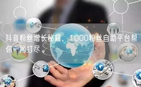 抖音粉丝增长秘籍，1000粉丝自助平台帮你一网打尽。