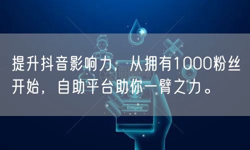 提升抖音影响力，从拥有1000粉丝开始，自助平台助你一臂之力。