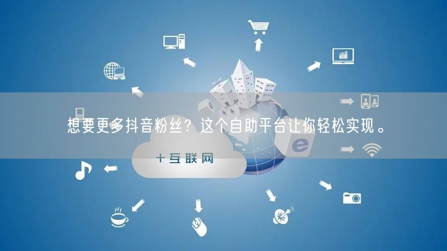 想要更多抖音粉丝？这个自助平台让你轻松实现。