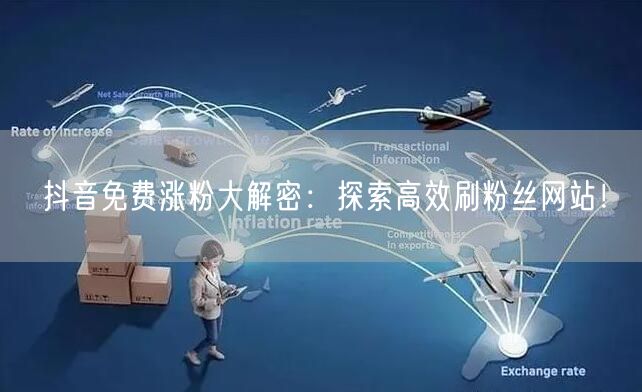 抖音免费涨粉大解密：探索高效刷粉丝网站！