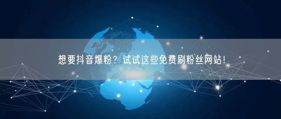 想要抖音爆粉？试试这些免费刷粉丝网站！