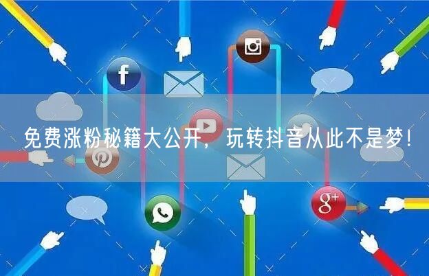 免费涨粉秘籍大公开，玩转抖音从此不是梦！