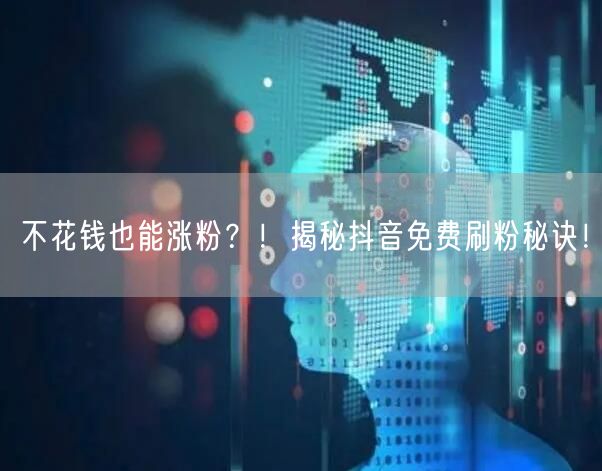 不花钱也能涨粉？！揭秘抖音免费刷粉秘诀！
