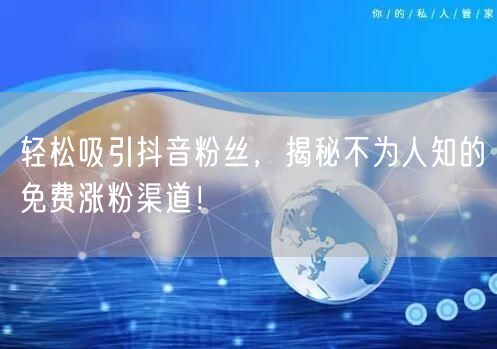 轻松吸引抖音粉丝，揭秘不为人知的免费涨粉渠道！