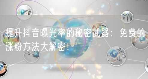 提升抖音曝光率的秘密武器：免费的涨粉方法大解密！
