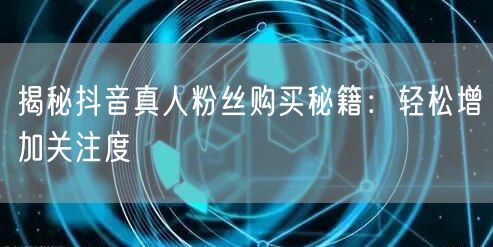 揭秘抖音真人粉丝购买秘籍：轻松增加关注度