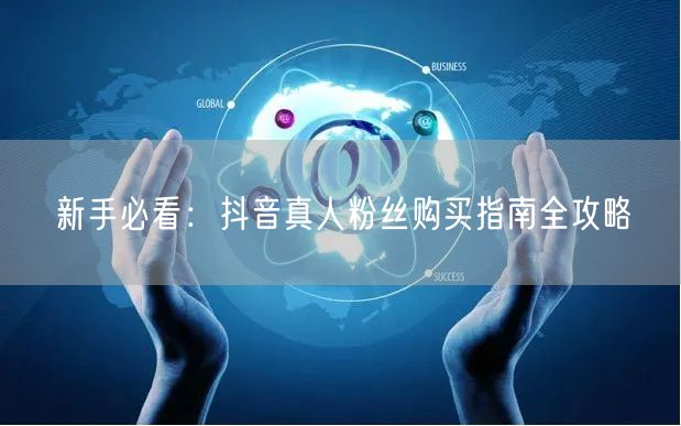 新手必看：抖音真人粉丝购买指南全攻略