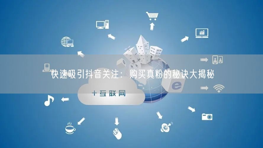 快速吸引抖音关注：购买真粉的秘诀大揭秘
