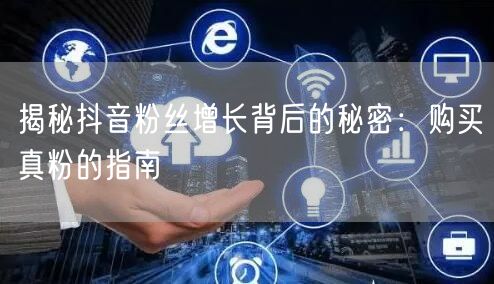 揭秘抖音粉丝增长背后的秘密：购买真粉的指南