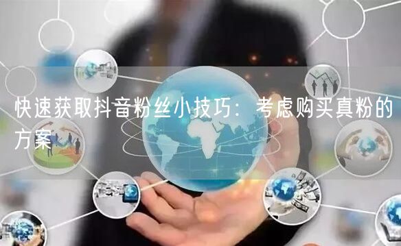 快速获取抖音粉丝小技巧：考虑购买真粉的方案