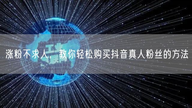 涨粉不求人，教你轻松购买抖音真人粉丝的方法