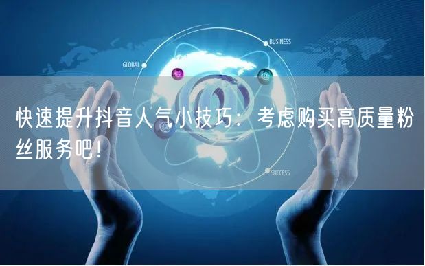 快速提升抖音人气小技巧：考虑购买高质量粉丝服务吧！