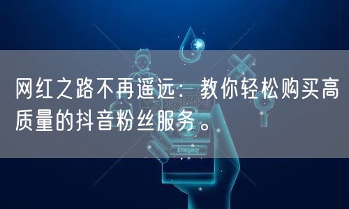 网红之路不再遥远：教你轻松购买高质量的抖音粉丝服务。