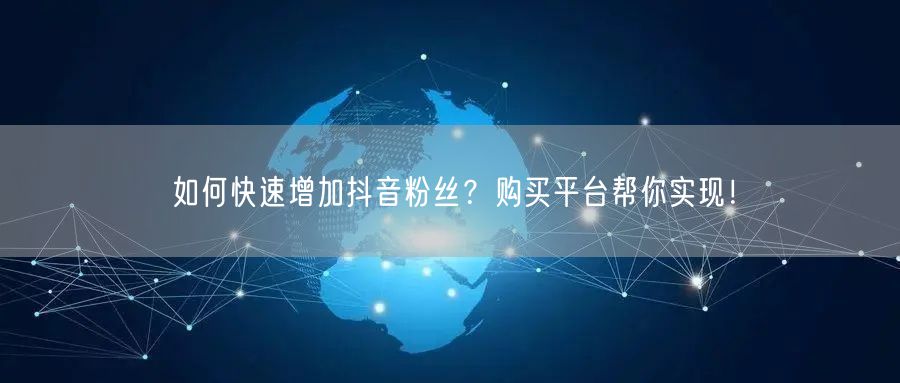 如何快速增加抖音粉丝？购买平台帮你实现！