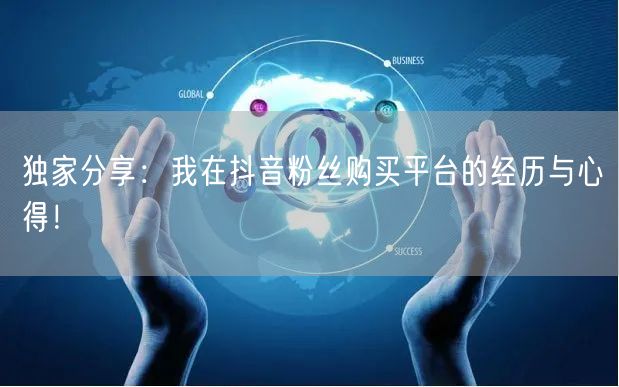 独家分享：我在抖音粉丝购买平台的经历与心得！