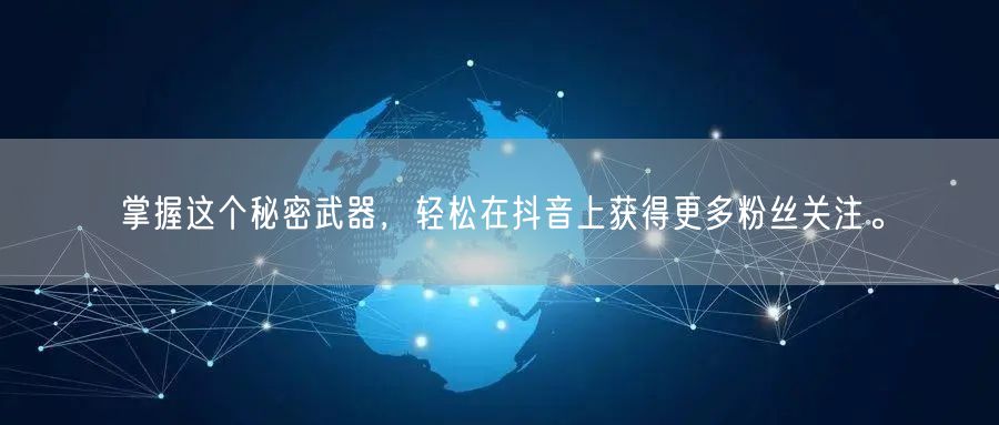 掌握这个秘密武器，轻松在抖音上获得更多粉丝关注。