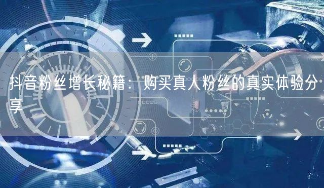 抖音粉丝增长秘籍：购买真人粉丝的真实体验分享