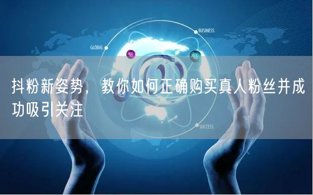 抖粉新姿势，教你如何正确购买真人粉丝并成功吸引关注