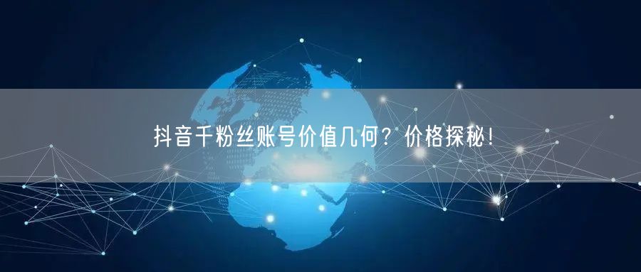 抖音千粉丝账号价值几何？价格探秘！