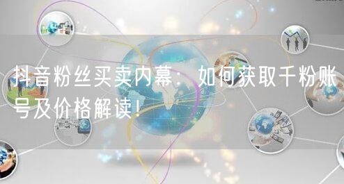 抖音粉丝买卖内幕：如何获取千粉账号及价格解读！